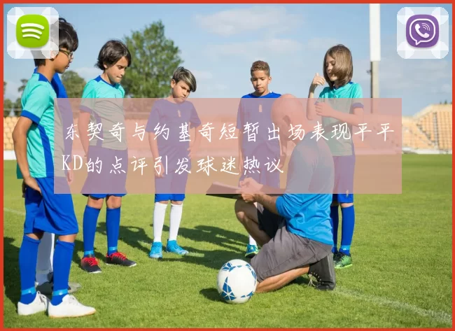 东契奇与约基奇短暂出场表现平平KD的点评引发球迷热议