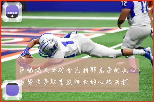 萨福诺夫面对舍瓦利耶竞争的决心与努力争取首发机会的心路历程