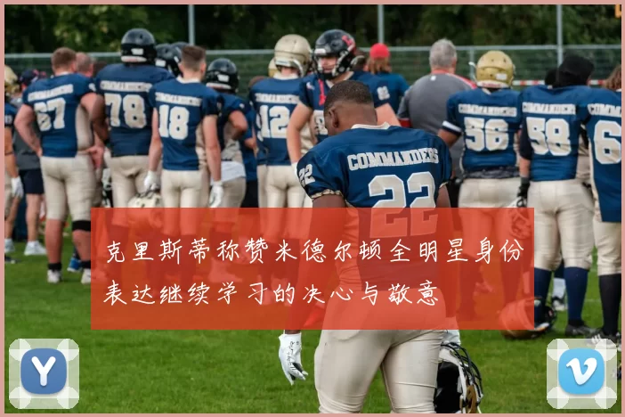 克里斯蒂称赞米德尔顿全明星身份表达继续学习的决心与敬意