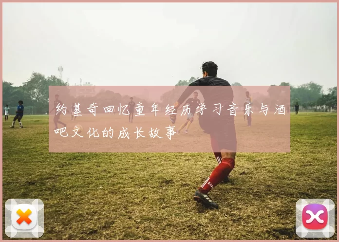 约基奇回忆童年经历学习音乐与酒吧文化的成长故事