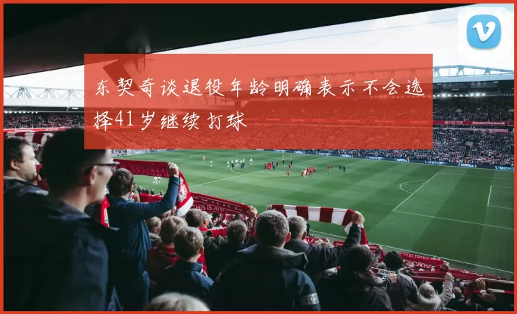 东契奇谈退役年龄明确表示不会选择41岁继续打球