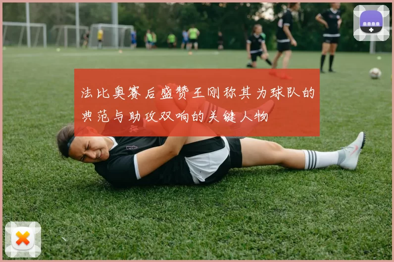 法比奥赛后盛赞王刚称其为球队的典范与助攻双响的关键人物