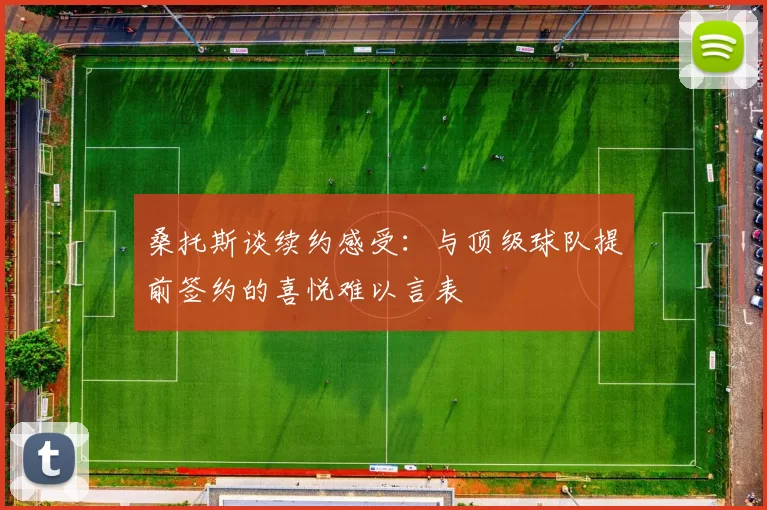 桑托斯谈续约感受：与顶级球队提前签约的喜悦难以言表