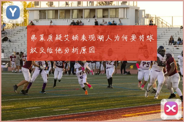 弗莱质疑艾顿表现湖人为何要将球权交给他分析原因